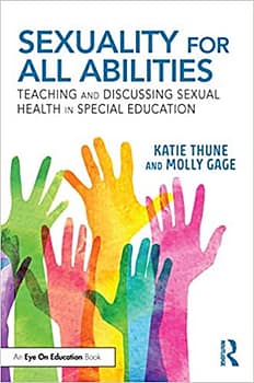 The book cover show text "Sexuality for All Abilities: Teaching and Discussing Sexual Health in Special Education by Kathy Thune and Molly Gage" above images of hands of various colors.